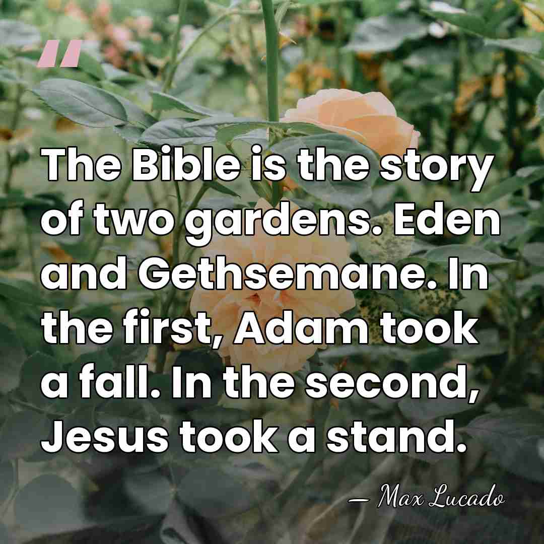 The Bible is the story of two gardens. Eden and Gethsemane. In&hellip; - Max Lucado