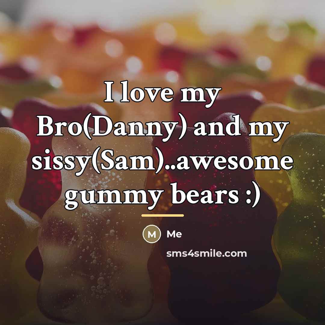 “I love my Bro(Danny) and my sissy(Sam)..awesome gummy bears :)…” quote by Me