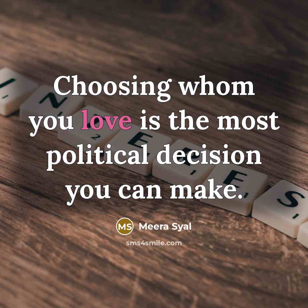 “Choosing whom you love is the most political decision you can make.” quote by Meera Syal