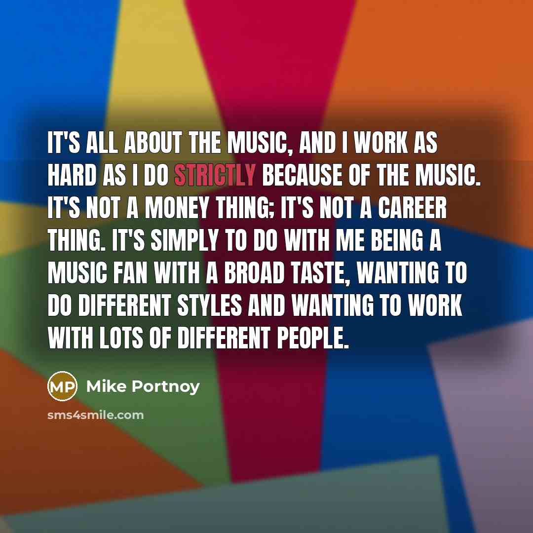 “It's all about the music, and I work as hard…” quote by Mike Portnoy