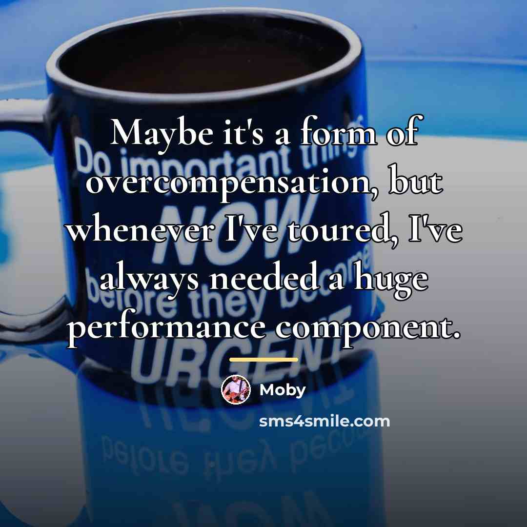 “Maybe it's a form of overcompensation, but whenever I've toured,…” quote by Moby