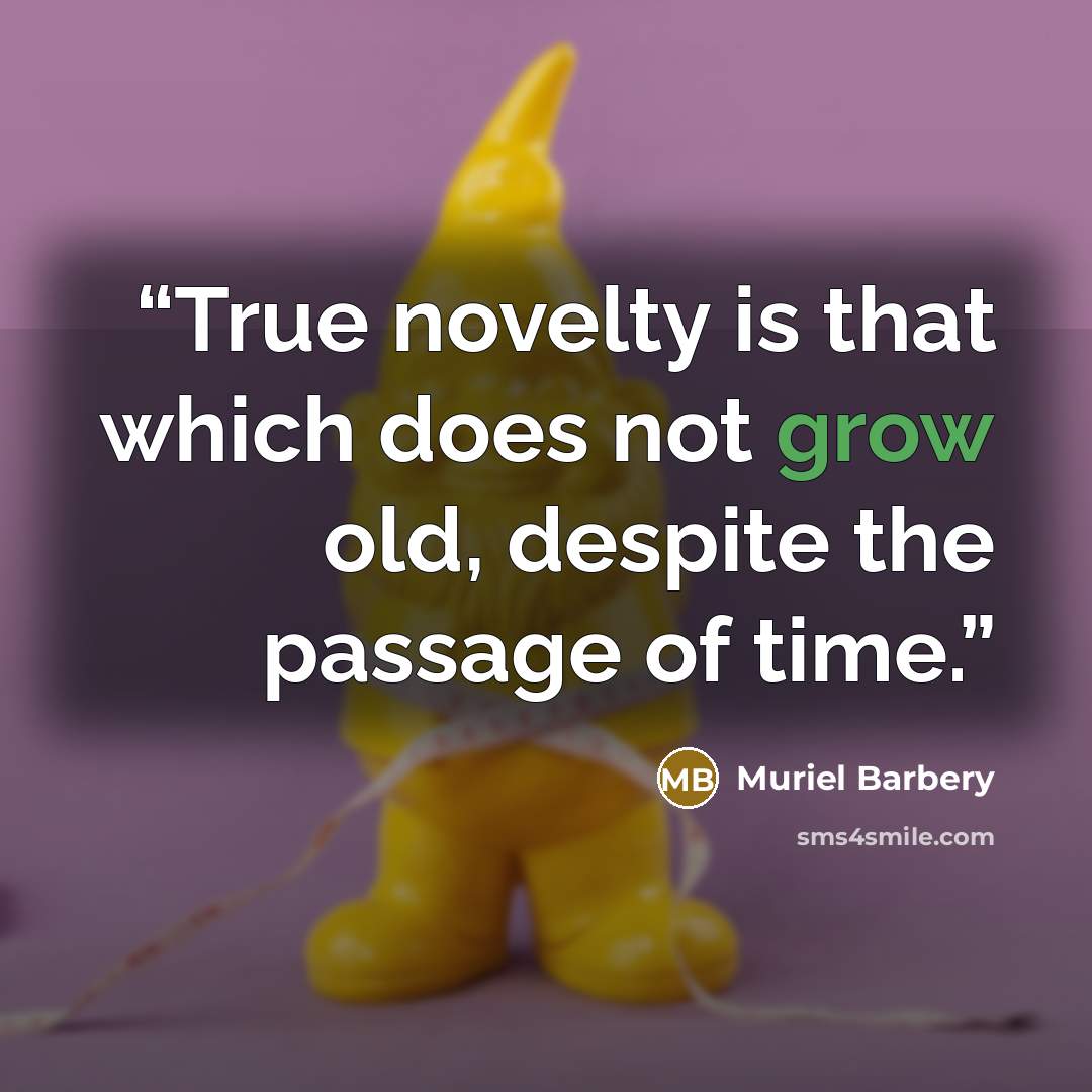 “True novelty is that which does not grow old, despite the passage of time.” quote by Muriel Barbery