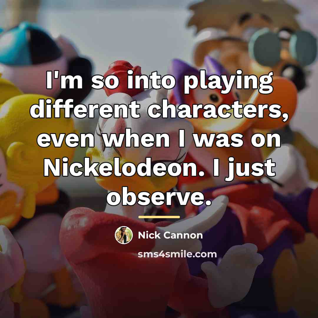 “I'm so into playing different characters, even when I was…” quote by Nick Cannon
