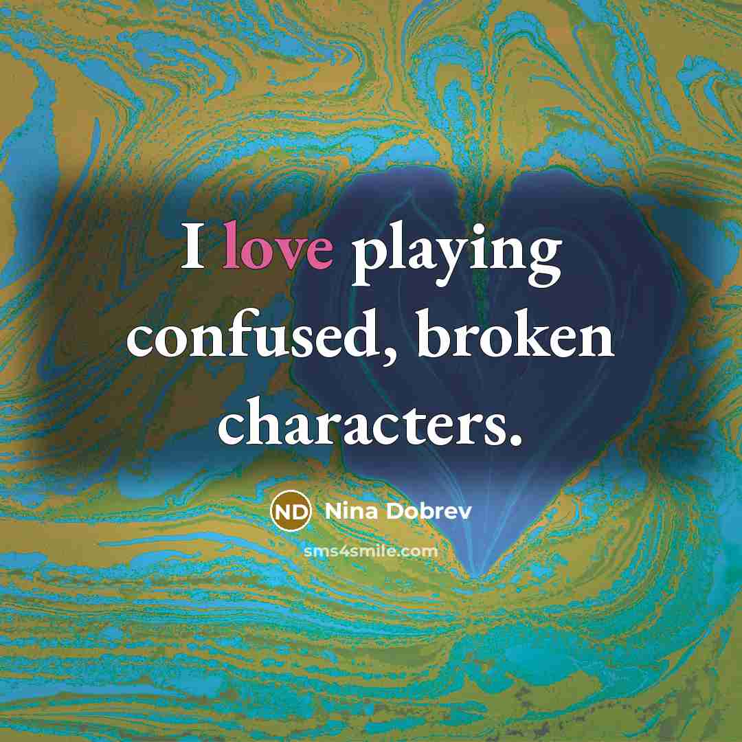 “I love playing confused, broken characters.…” quote by Nina Dobrev