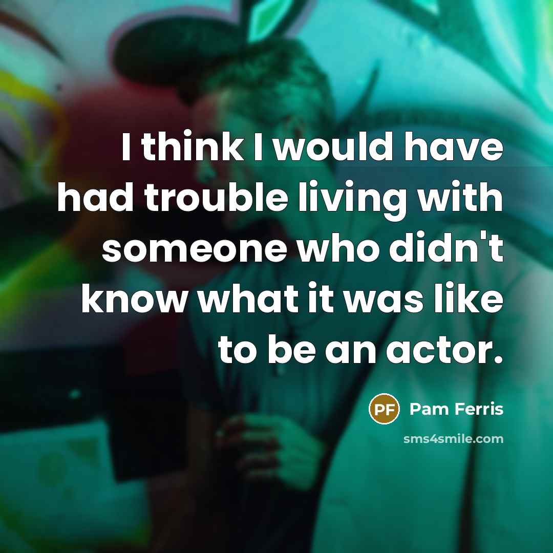 “I think I would have had trouble living with someone…” quote by Pam Ferris