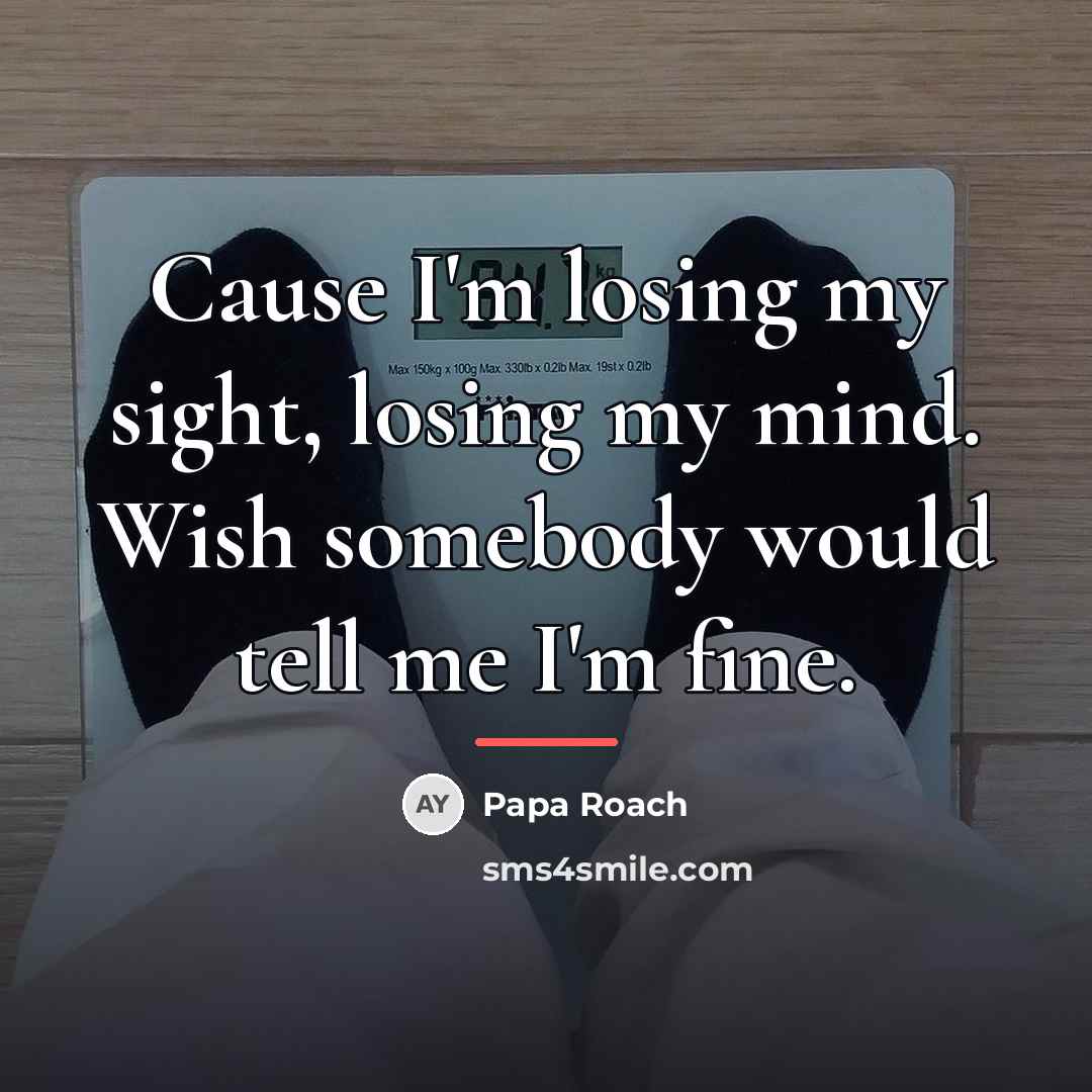 “Cause I'm losing my sight, losing my mind. Wish somebody…” quote by Papa Roach