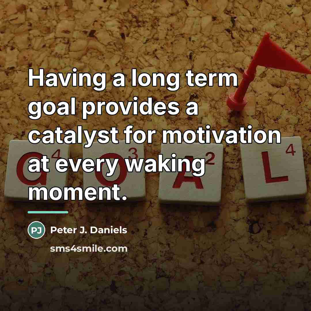 “Having a long term goal provides a catalyst for motivation…” quote by Peter J. Daniels