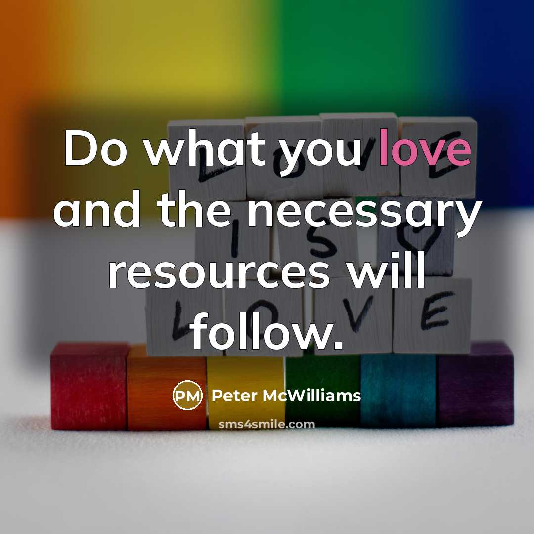 “Do what you love and the necessary resources will follow.…” quote by Peter McWilliams