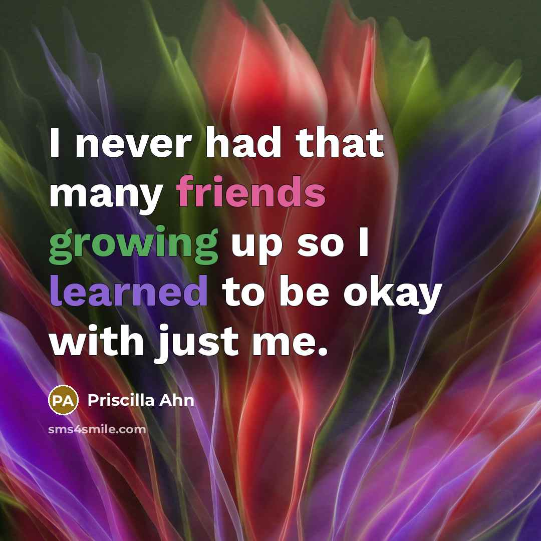 “I never had that many friends growing up so I learned to be okay with just me.” quote by Priscilla Ahn