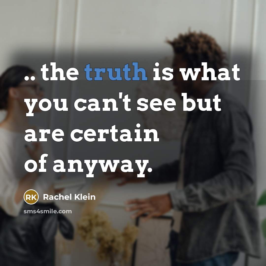 “.. the truth is what you can't see but are…” quote by Rachel Klein