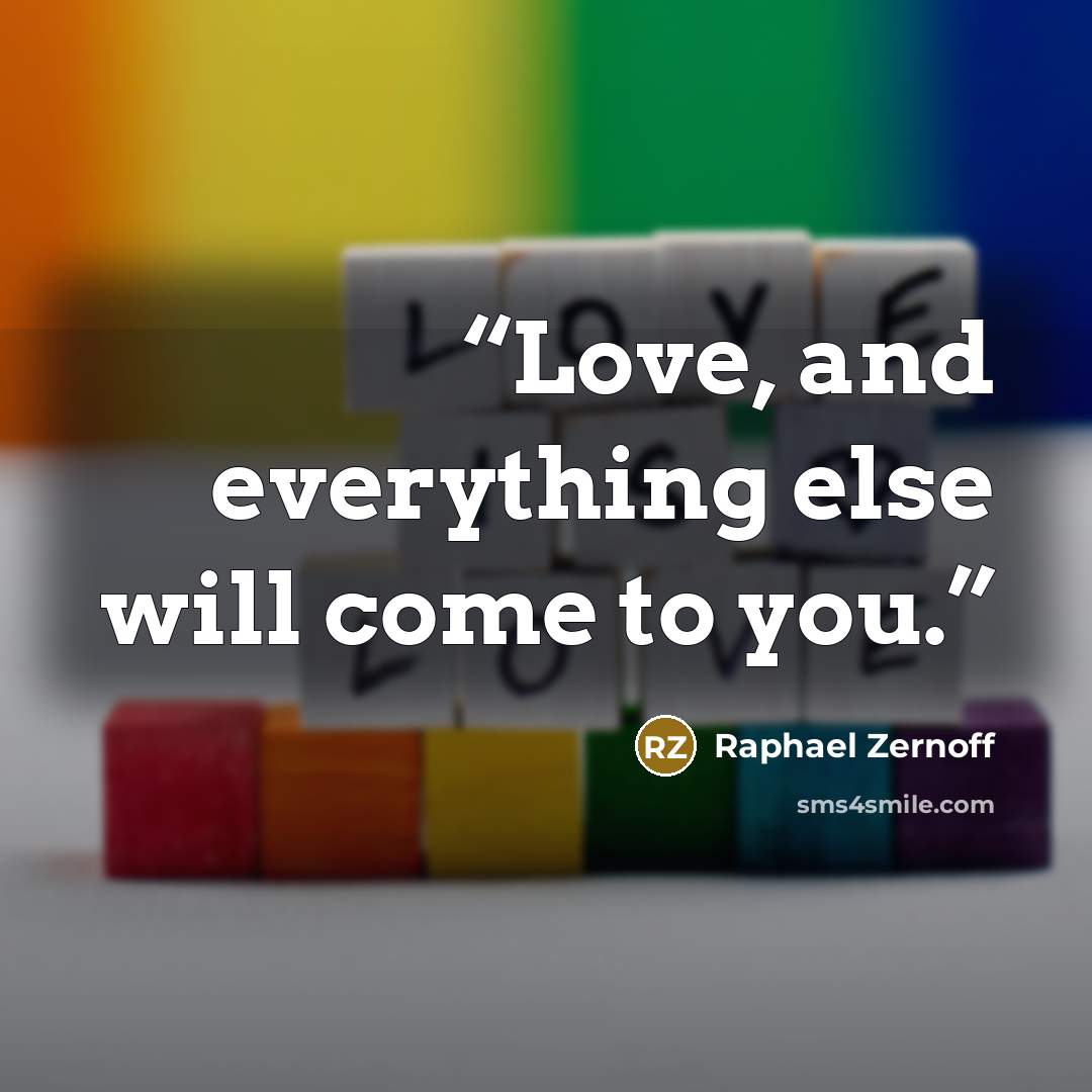 “Love, and everything else will come to you.” quote by Raphael Zernoff