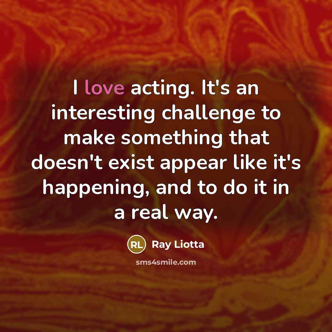 “I love acting. It's an interesting challenge to make something…” quote by Ray Liotta
