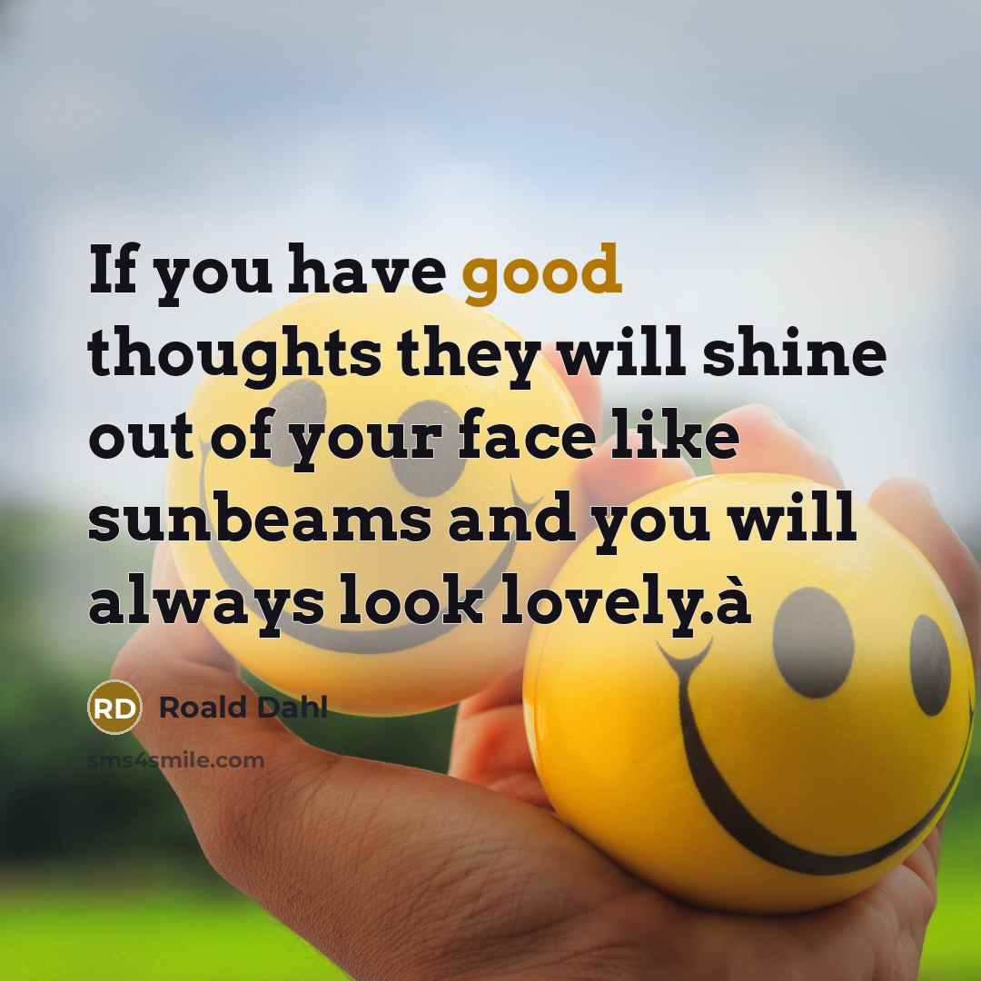 “If you have good thoughts they will shine out of your face like sunbeams and you will always look lovely.à” quote by Roald Dahl