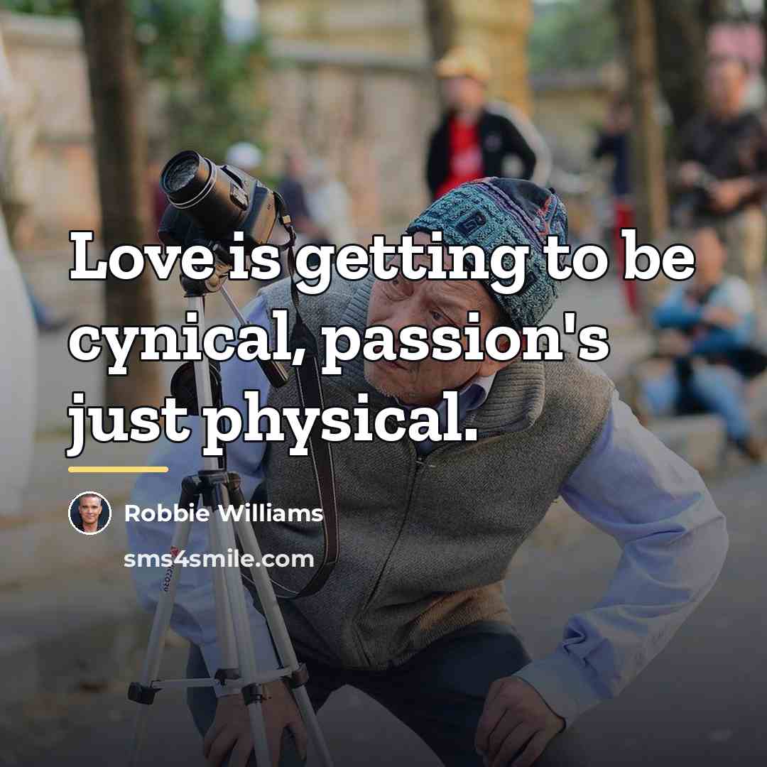 “Love is getting to be cynical, passion's just physical.…” quote by Robbie Williams