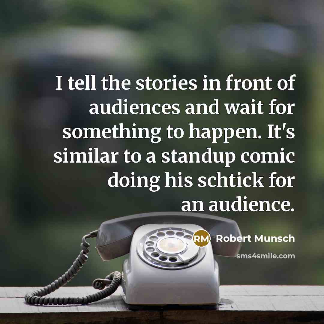“I tell the stories in front of audiences and wait…” quote by Robert Munsch