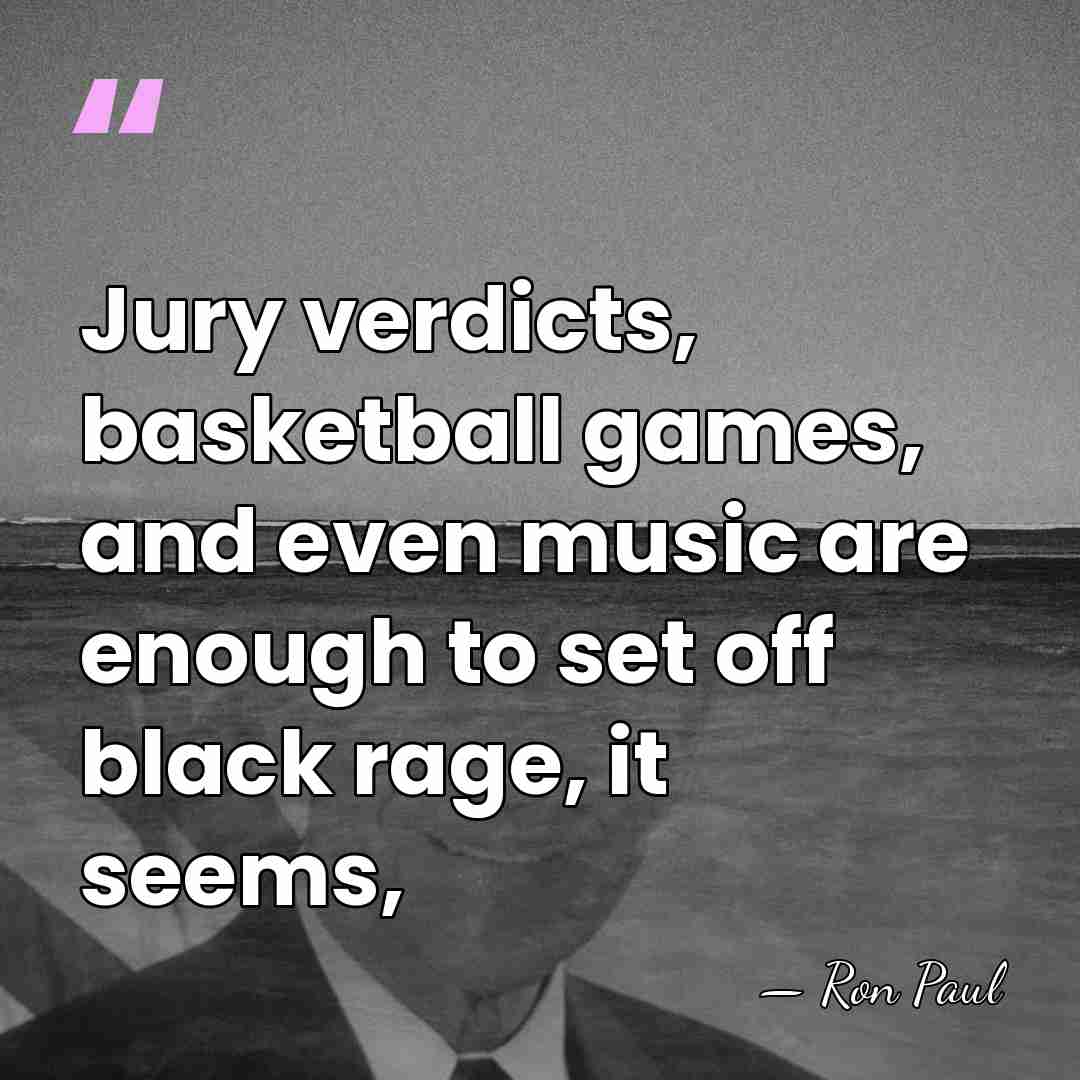 Jury verdicts, basketball games, and even music are enough to set off&hellip; - Ron Paul