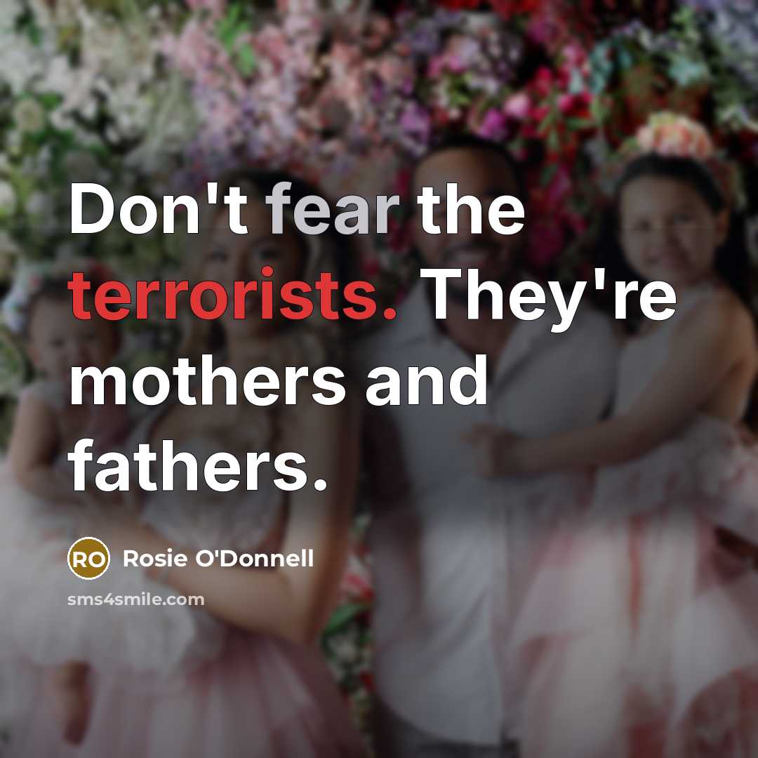 “Don't fear the terrorists. They're mothers and fathers.…” quote by Rosie O'Donnell