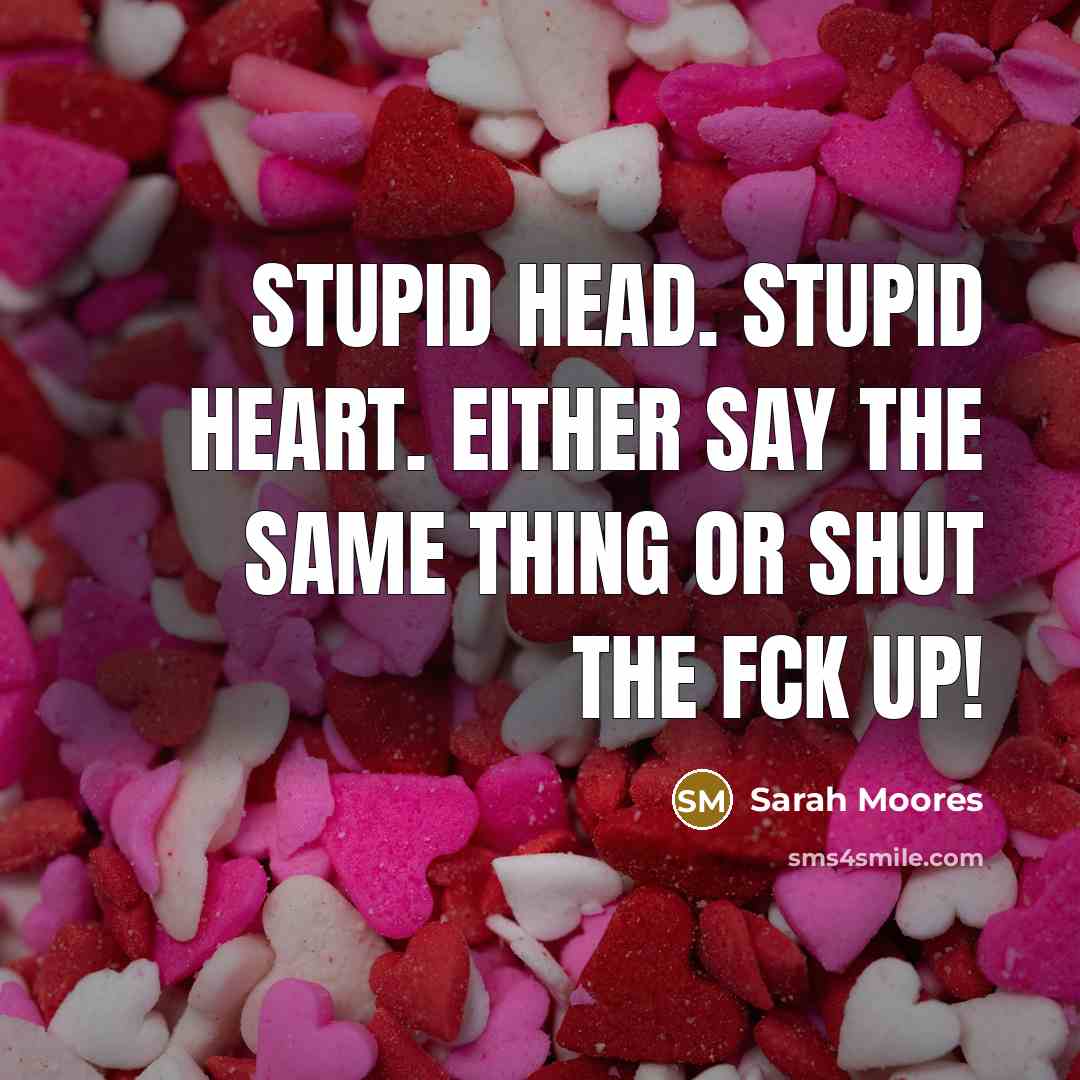 “Stupid head. Stupid heart. Either say the same thing or…” quote by Sarah Moores