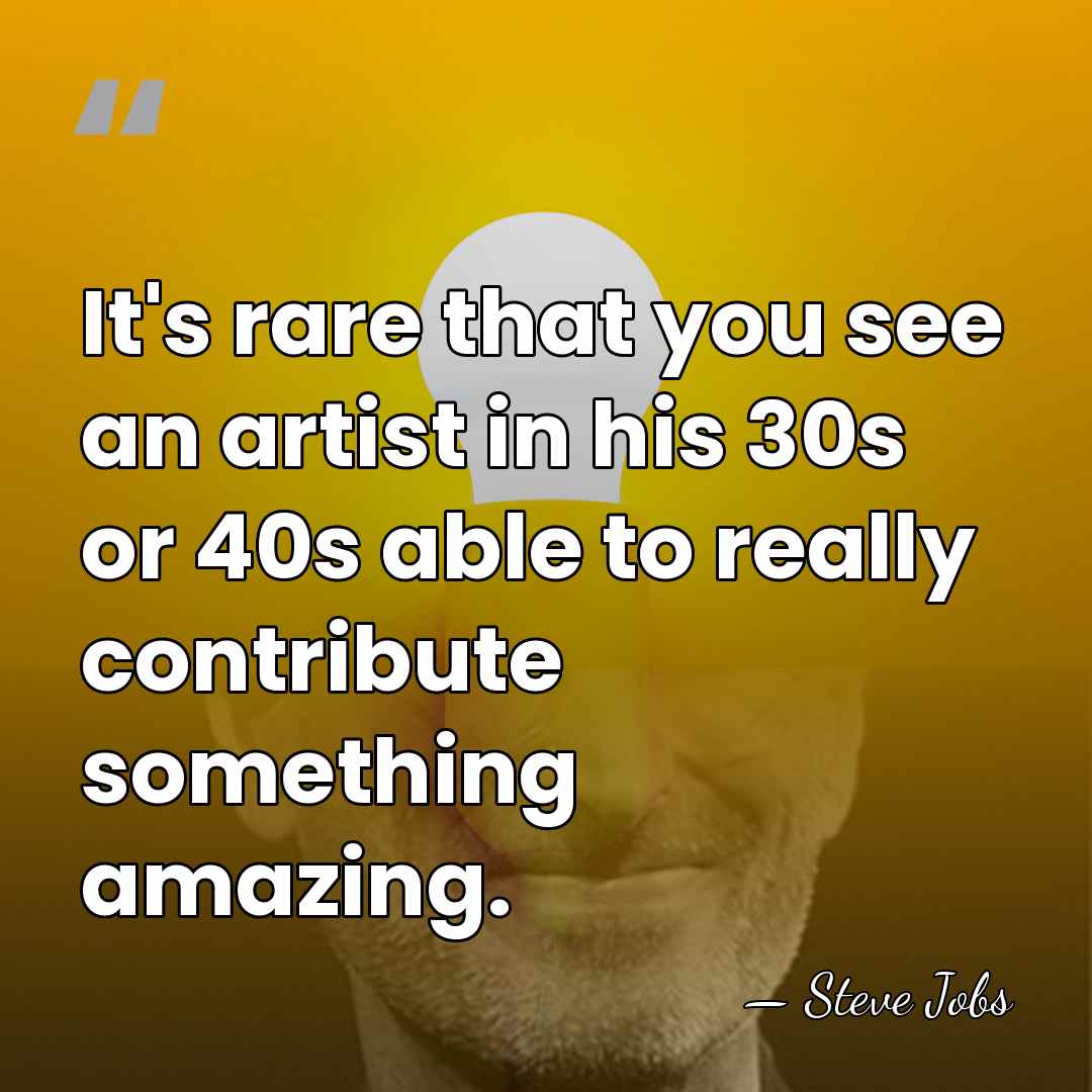 It's rare that you see an artist in his 30s or 40s&hellip; - Steve Jobs