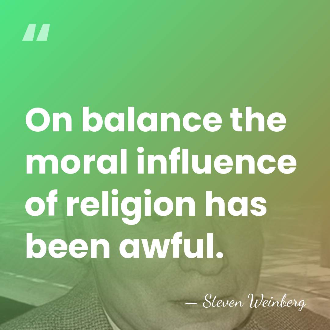 On balance the moral influence of religion has been awful. - Steven Weinberg