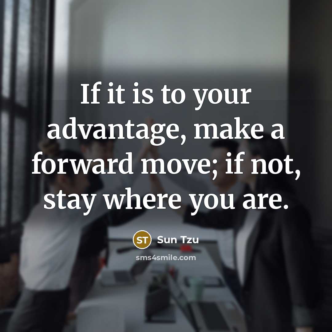 “If it is to your advantage, make a forward move;…” quote by Sun Tzu