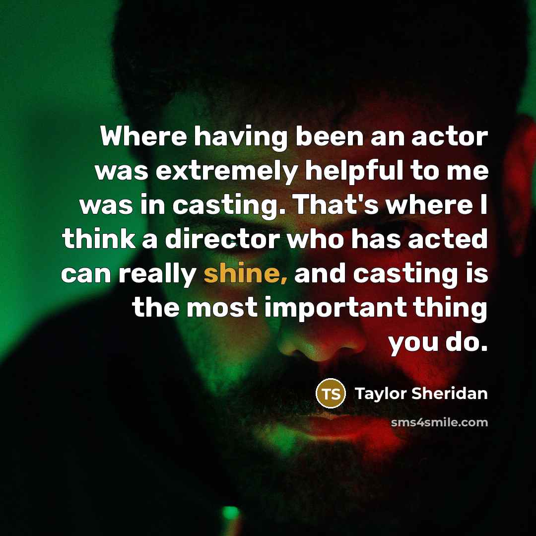 “Where having been an actor was extremely helpful to me…” quote by Taylor Sheridan