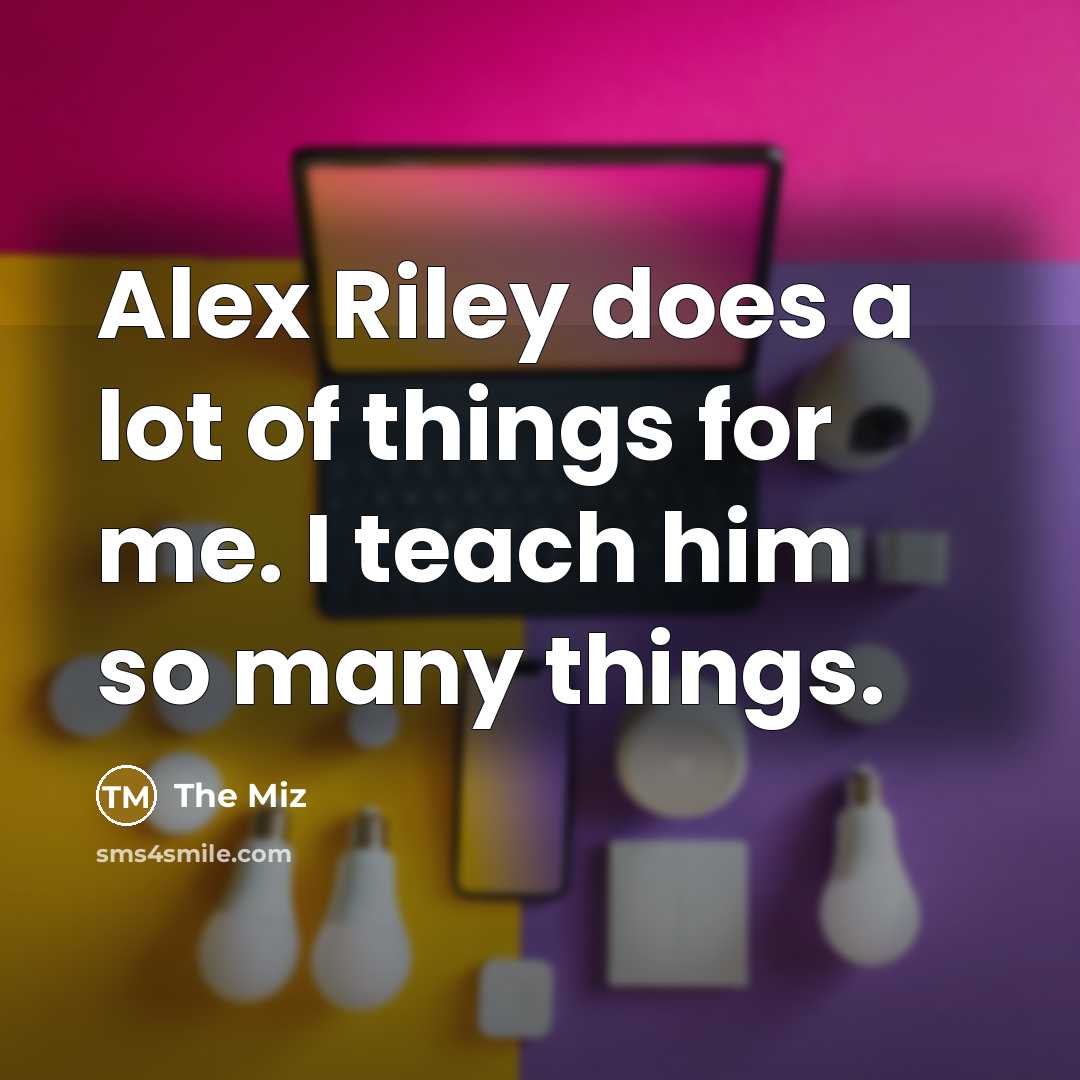“Alex Riley does a lot of things for me. I…” quote by The Miz