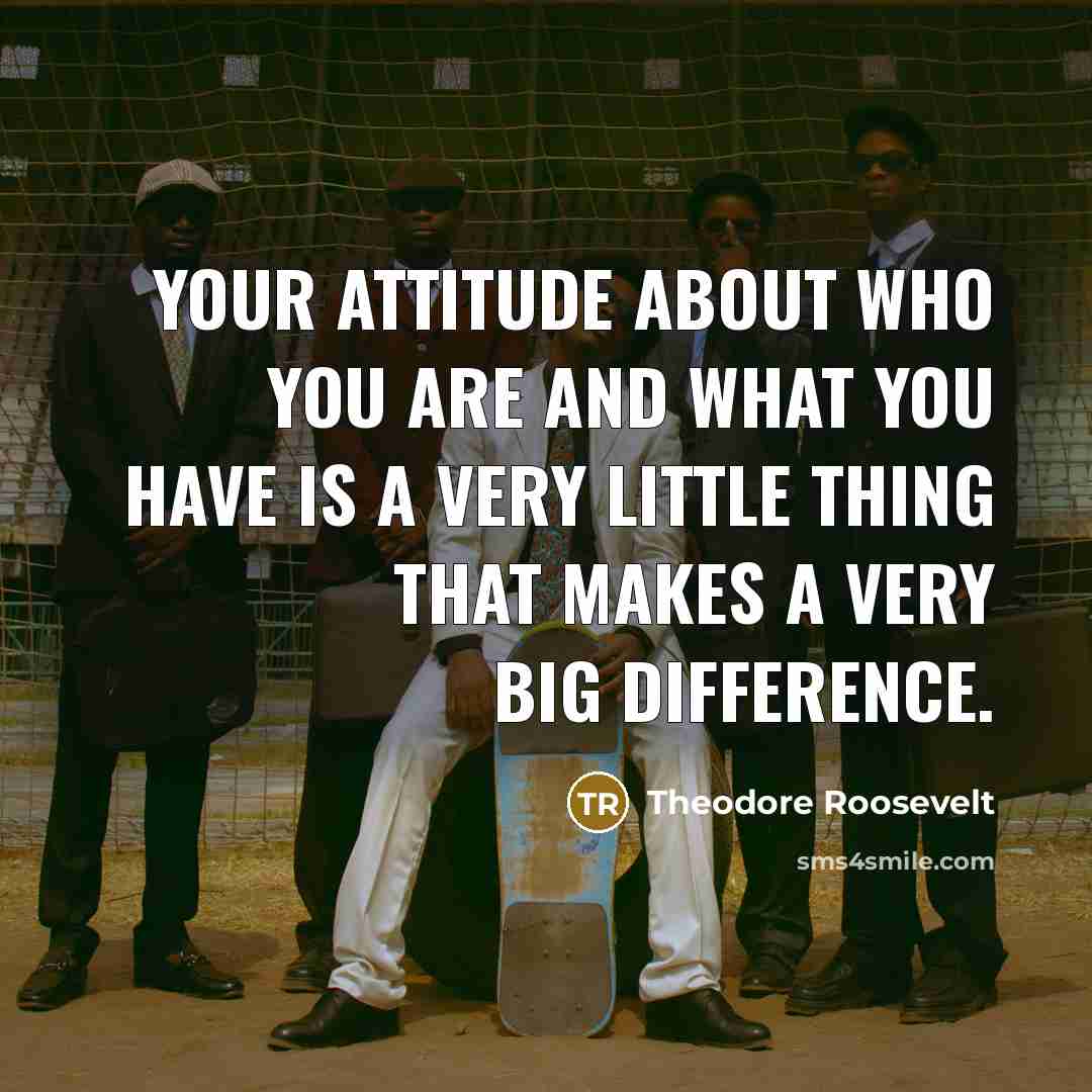 “Your attitude about who you are and what you have…” quote by Theodore Roosevelt