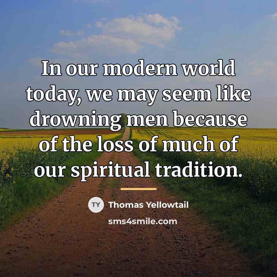 “In our modern world today, we may seem like drowning…” quote by Thomas Yellowtail