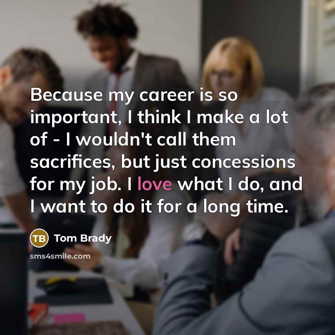 “Because my career is so important, I think I make…” quote by Tom Brady
