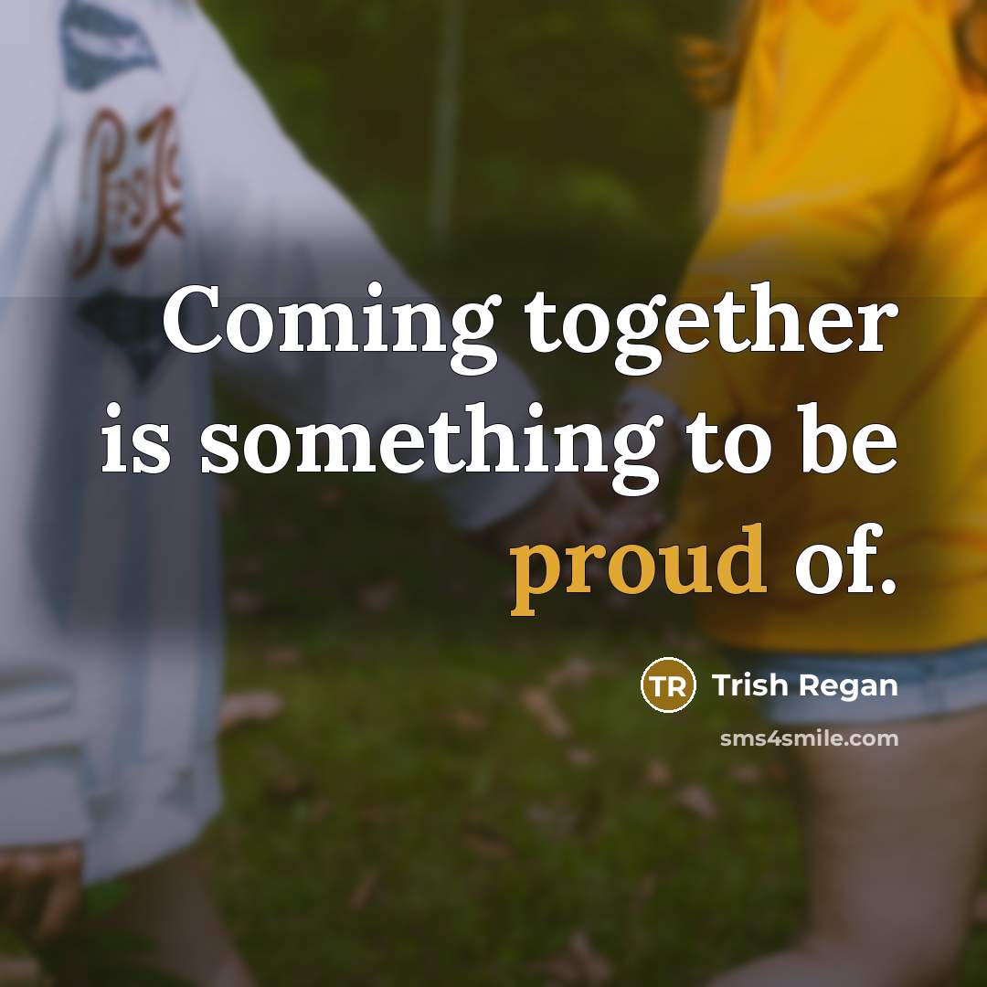 “Coming together is something to be proud of.…” quote by Trish Regan