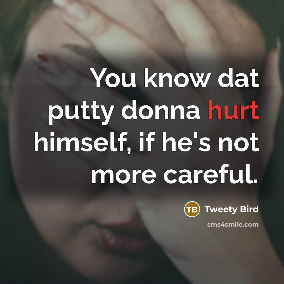 “You know dat putty donna hurt himself, if he's not…” quote by Tweety Bird