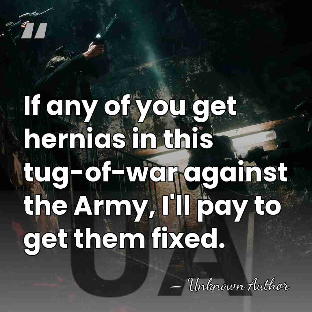 If any of you get hernias in this tug-of-war against the Army,&hellip; - Unknown Author