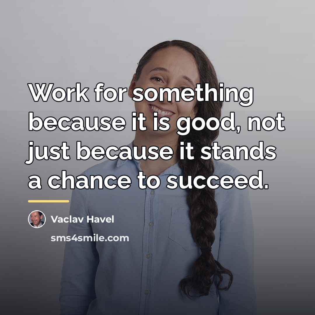 “Work for something because it is good, not just because…” quote by Vaclav Havel