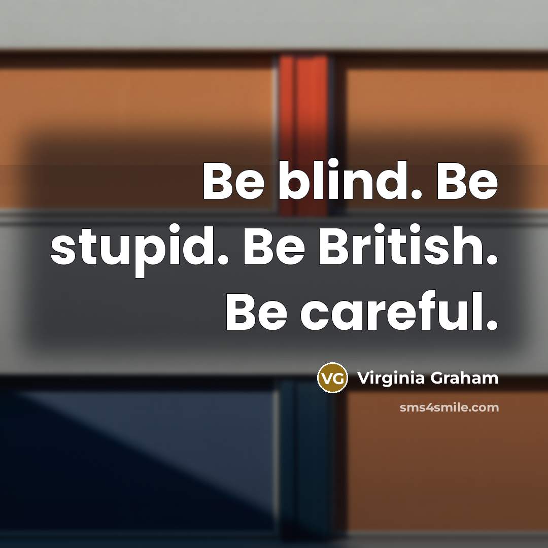 “Be blind. Be stupid. Be British. Be careful.…” quote by Virginia Graham