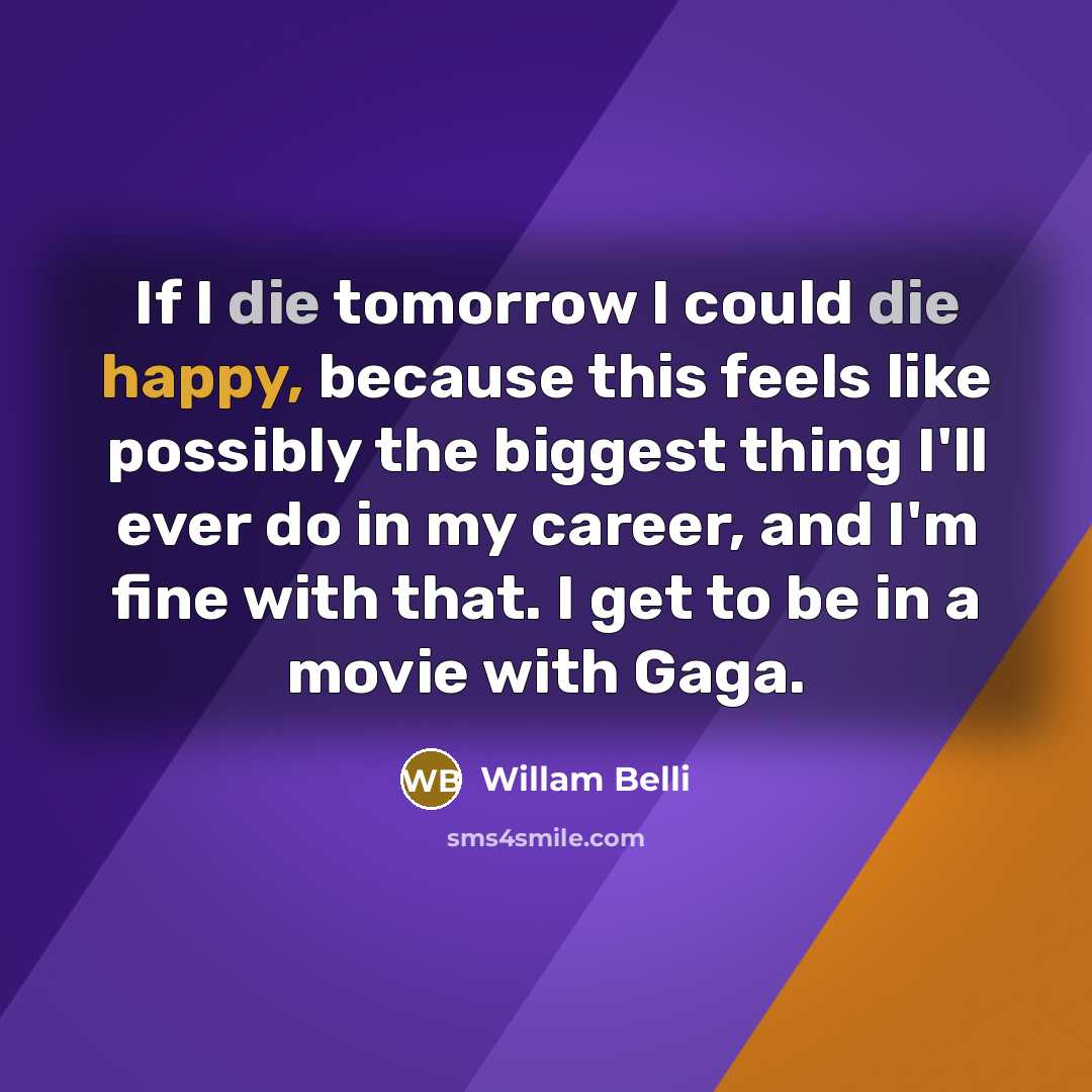“If I die tomorrow I could die happy, because this…” quote by Willam Belli
