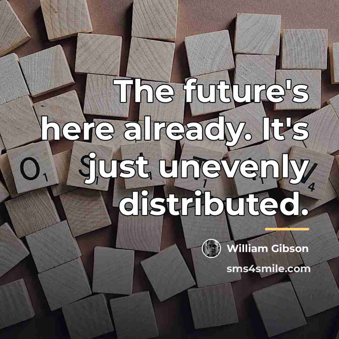 “The future's here already. It's just unevenly distributed.…” quote by William Gibson