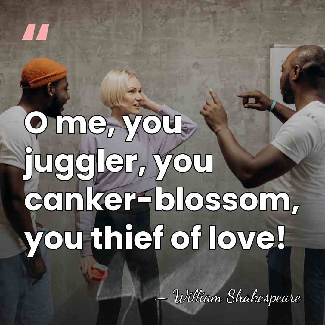O me, you juggler, you canker-blossom, you thief of love! - William Shakespeare