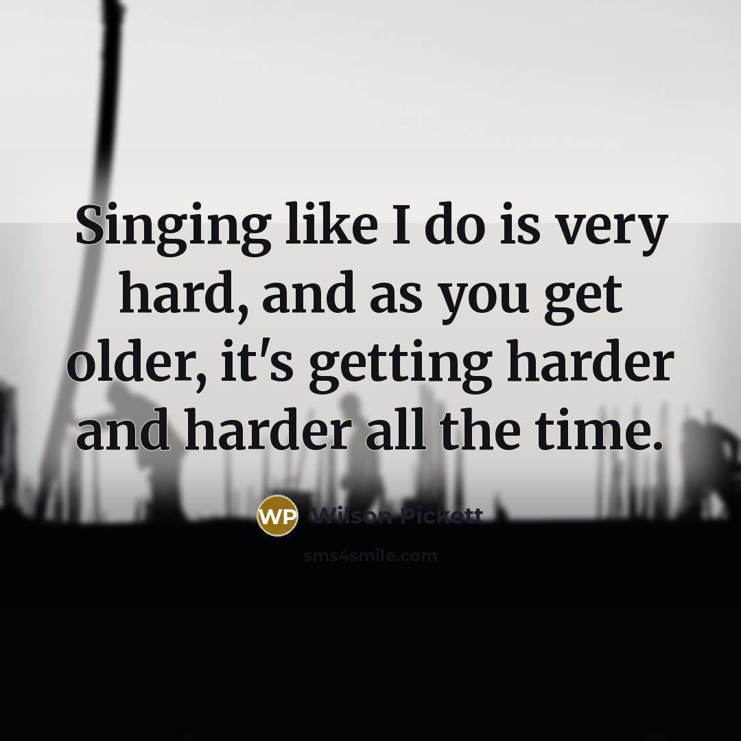 “Singing like I do is very hard, and as you…” quote by Wilson Pickett