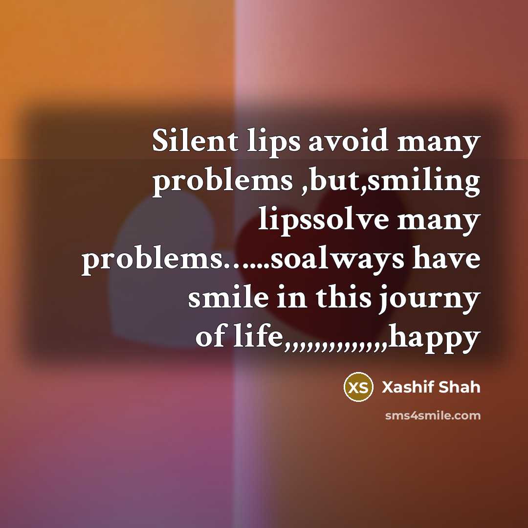 “Silent lips avoid many problems ,but,smiling lipssolve many problems…...soalways have smile in this journy of life,,,,,,,,,,,,,,happy” quote by Xashif Shah