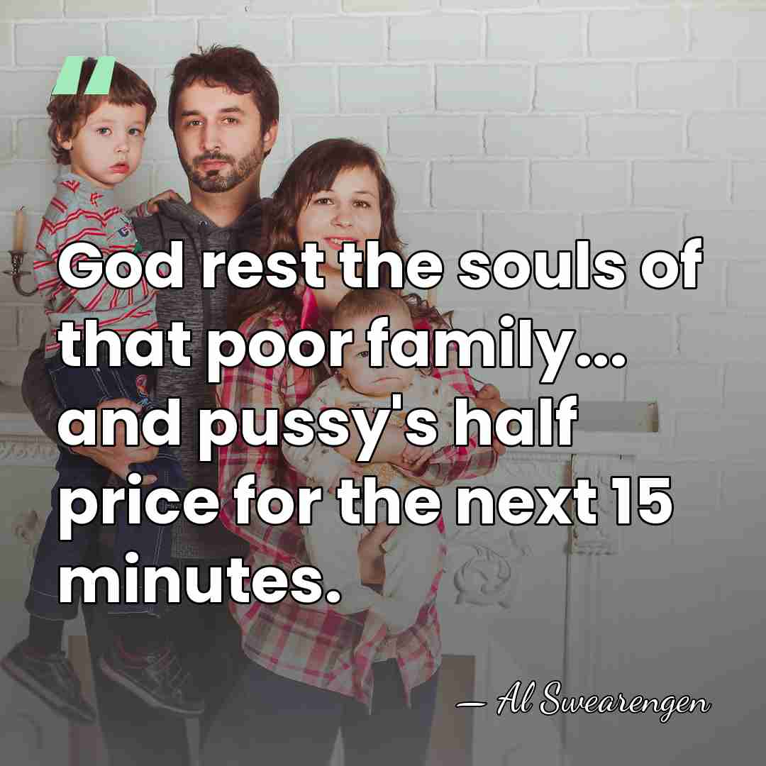 God rest the souls of that poor family... and pussy's half price&hellip; - Al Swearengen