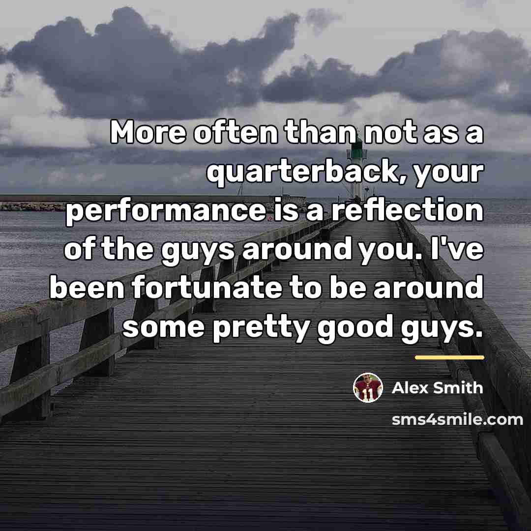 “More often than not as a quarterback, your performance is…” quote by Alex Smith