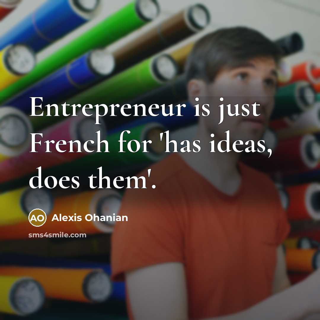 “Entrepreneur is just French for 'has ideas, does them'.…” quote by Alexis Ohanian