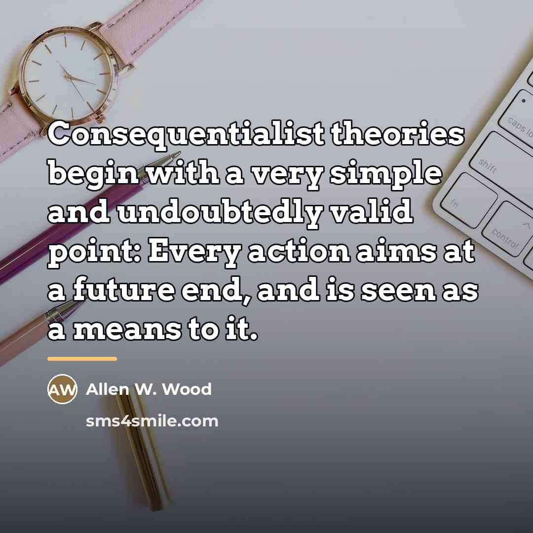 “Consequentialist theories begin with a very simple and undoubtedly valid…” quote by Allen W. Wood