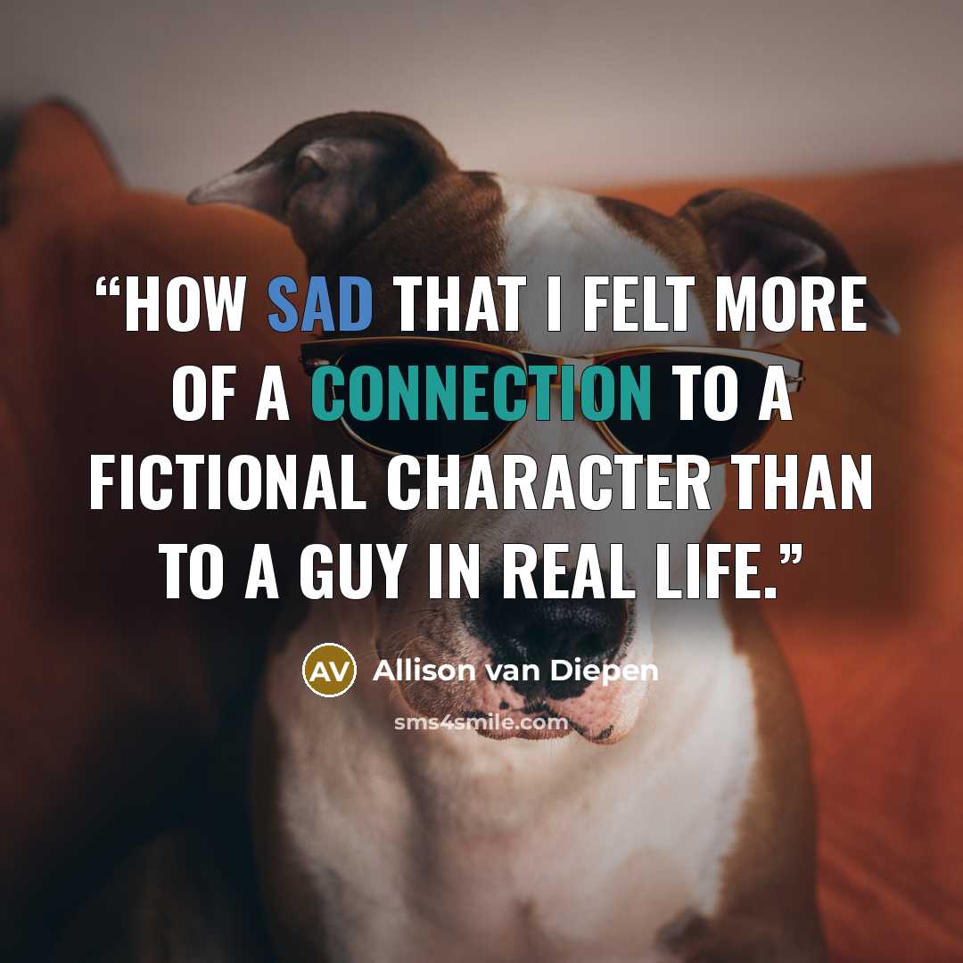 “How sad that I felt more of a connection to a fictional character than to a guy in real life.” quote by Allison Van Diepen