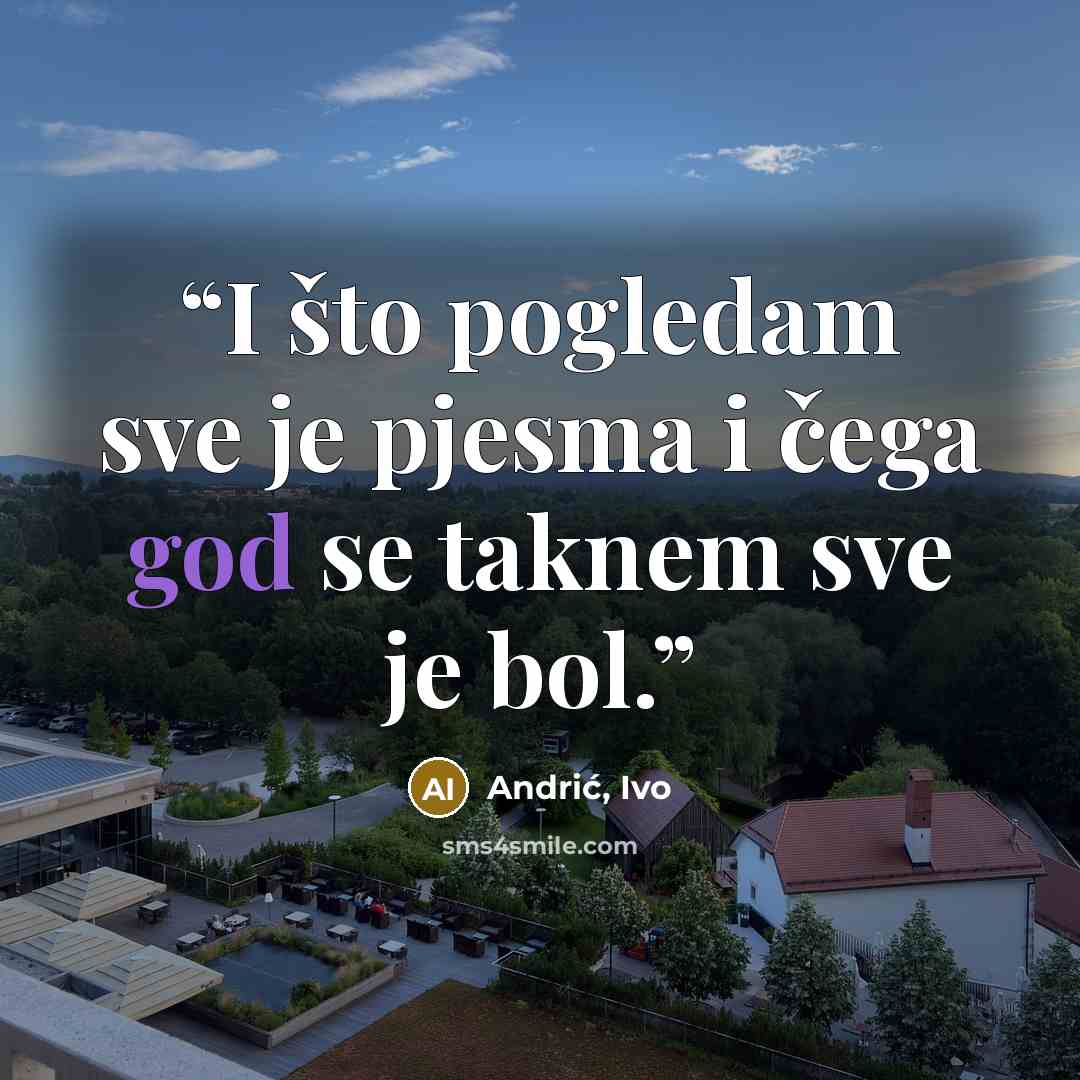 “I što pogledam sve je pjesma i čega god se taknem sve je bol.” quote by Andrić, Ivo