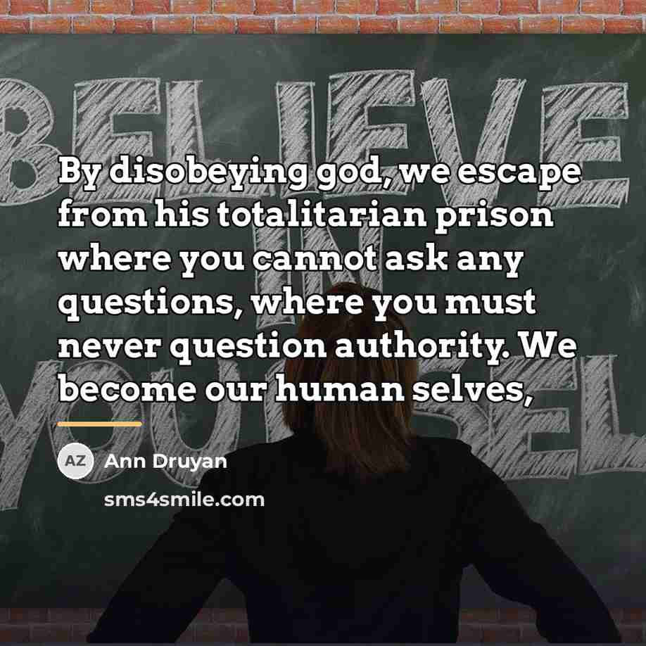 “By disobeying god, we escape from his totalitarian prison where…” quote by Ann Druyan