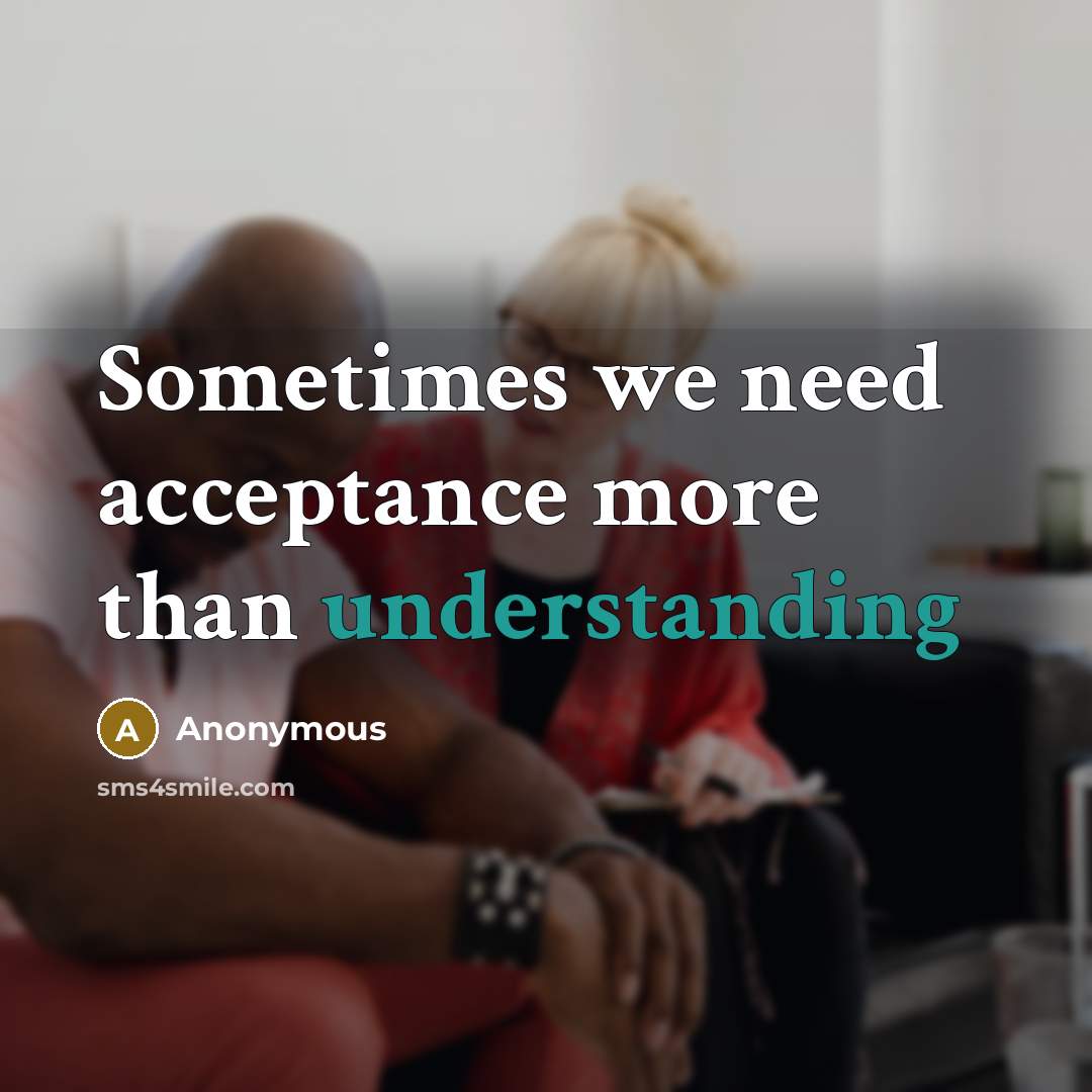 “Sometimes we need acceptance more than understanding” quote by Anonymous