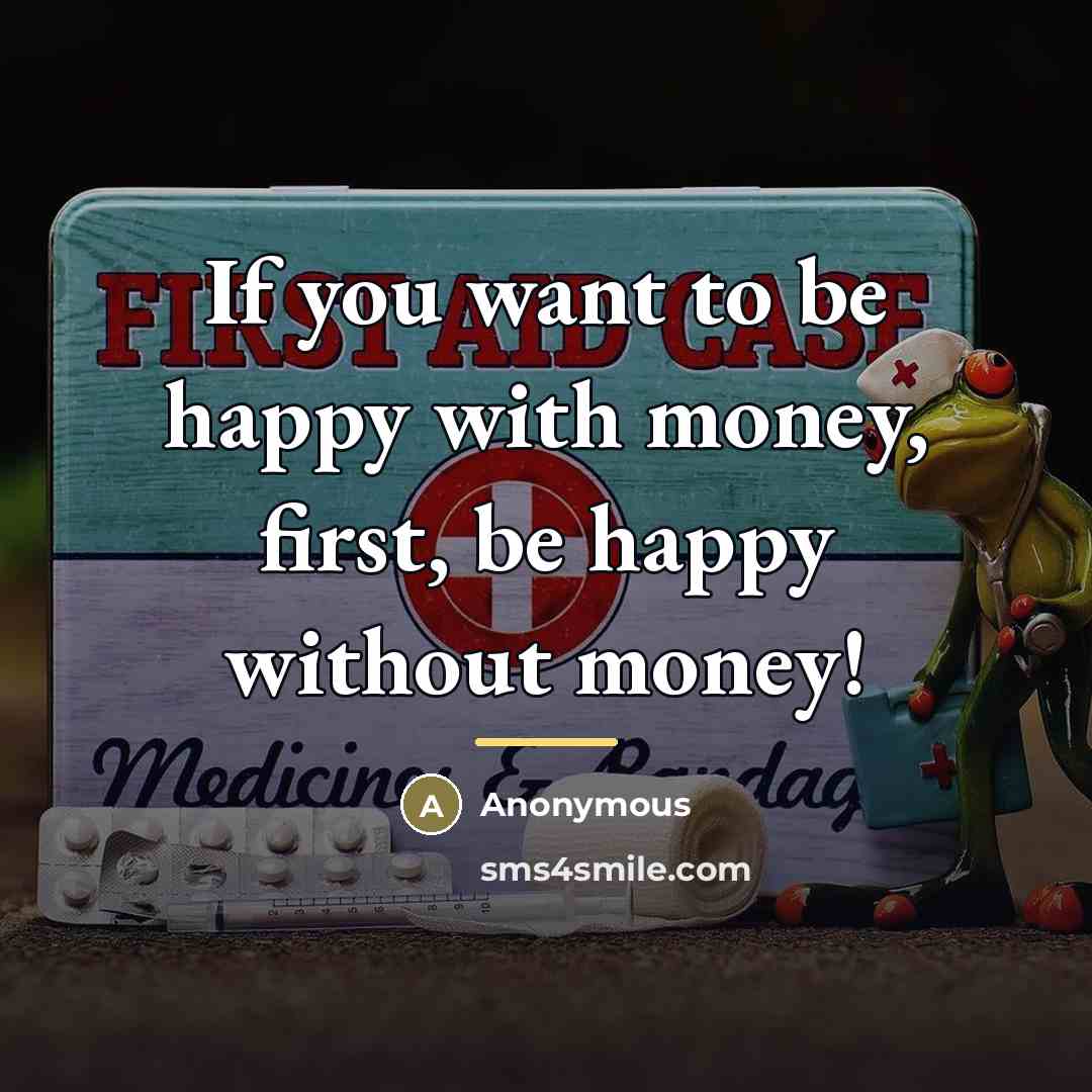 “If you want to be happy with money, first, be…” quote by Anonymous
