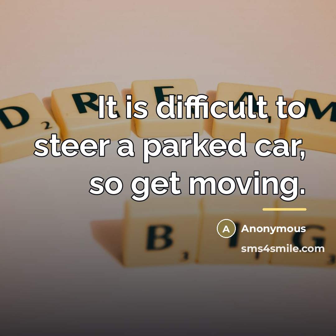 “It is difficult to steer a parked car, so get…” quote by Anonymous